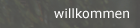 Willkommen
